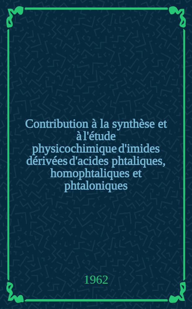 Contribution à la synthèse et à l'étude physicochimique d'imides dérivées d'acides phtaliques, homophtaliques et phtaloniques: 1-re thèse; Propositions données par la Faculté: 2-e thèse: Thèses présentées à la Faculté des sciences de l'Univ. de Dijon ... / par René Dabard ..
