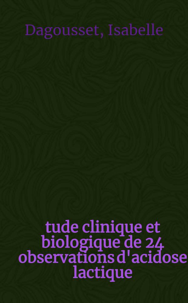 Étude clinique et biologique de 24 observations d'acidose lactique; Thèse ... / par Isabelle Dagousset ...; Fac. de médecine de Paris, Broussais-Hôtel-Dieu