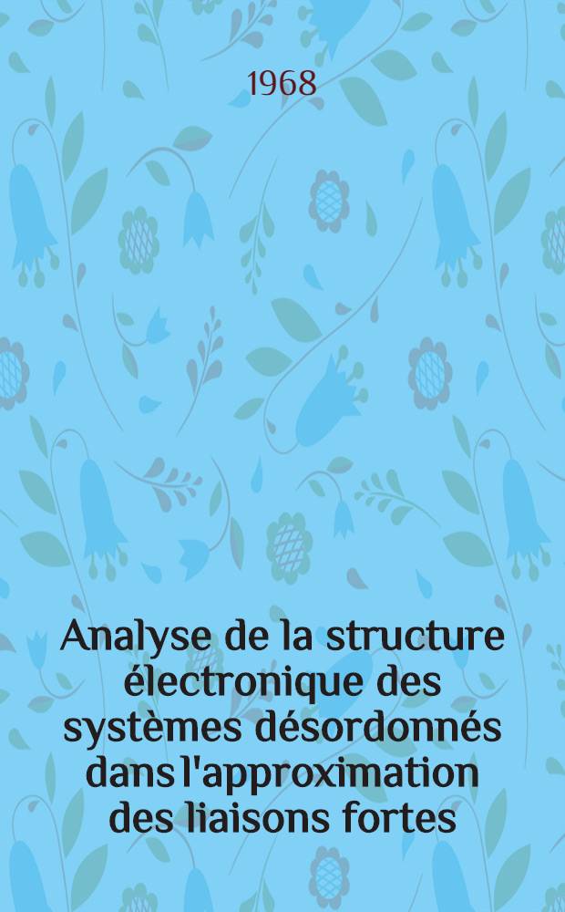 Analyse de la structure électronique des systèmes désordonnés dans l'approximation des liaisons fortes: 1-re thèse; Propositions données par la Faculté: 2-e thèse: Thèses présentées à la Faculté des sciences de l'Univ. de Paris, Centre d'Orsay ... / par Françoise Cyrot, née Lackmann