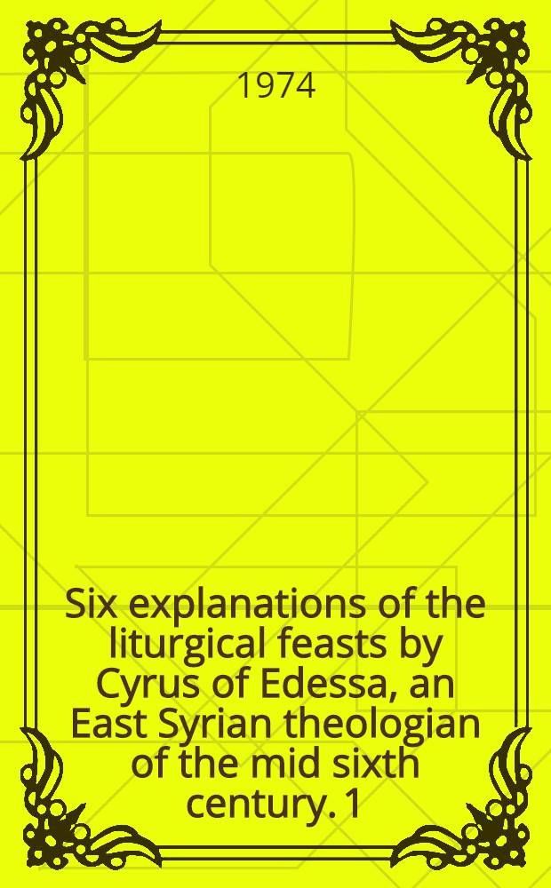 Six explanations of the liturgical feasts by Cyrus of Edessa, an East Syrian theologian of the mid sixth century. 1