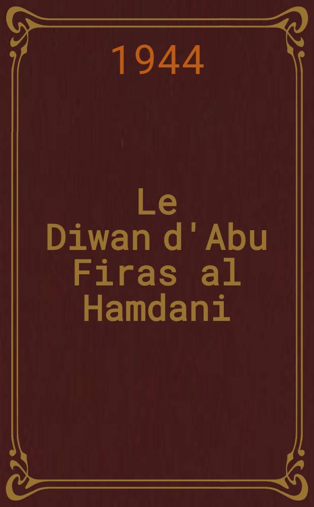 Le Diwan d'Abu Firas al Hamdani : Poète arab. du IVe s. de l'Hégire (Xe s. de J.-C.)