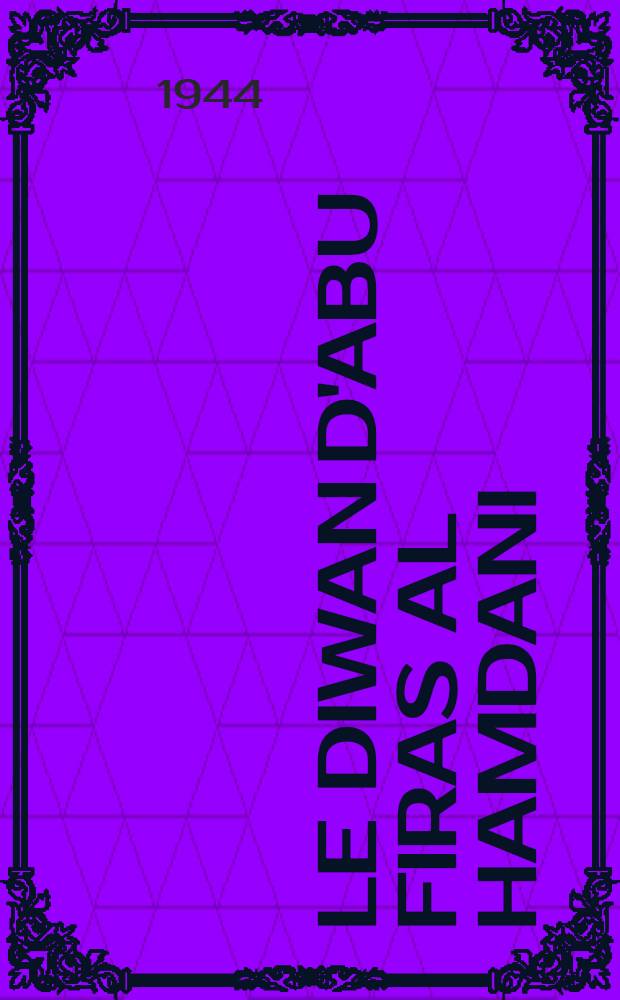 Le Diwan d'Abu Firas al Hamdani : Poète arab. du IVe s. de l'Hégire (Xe s. de J.-C.). T. 1
