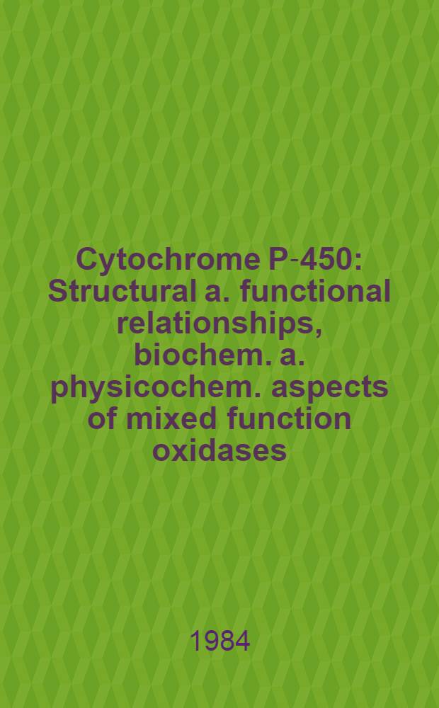 Cytochrome P-450 : Structural a. functional relationships, biochem. a. physicochem. aspects of mixed function oxidases