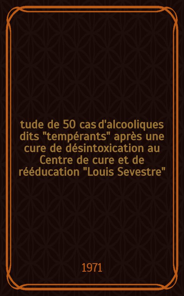 Étude de 50 cas d'alcooliques dits "tempérants" après une cure de désintoxication au Centre de cure et de rééducation "Louis Sevestre" : Thèse ..