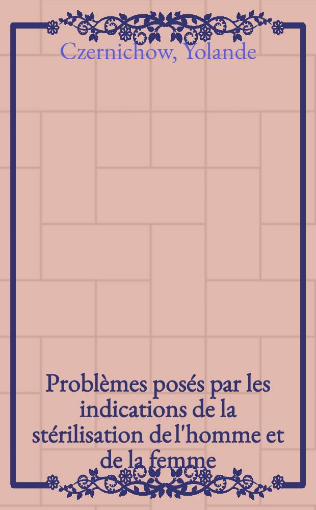 Problèmes posés par les indications de la stérilisation de l'homme et de la femme : Thèse ..
