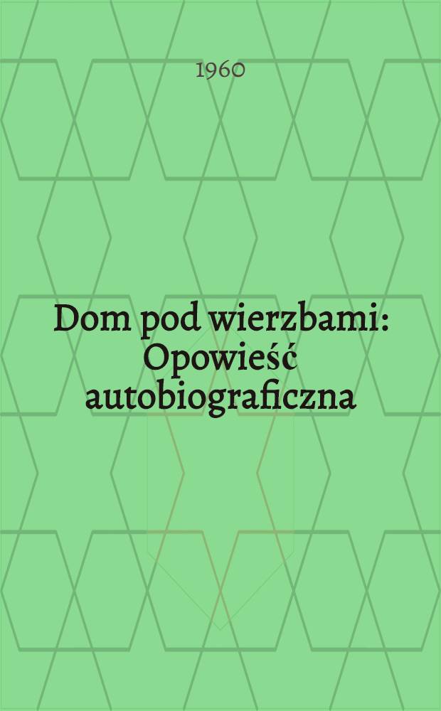 Dom pod wierzbami : Opowieść autobiograficzna