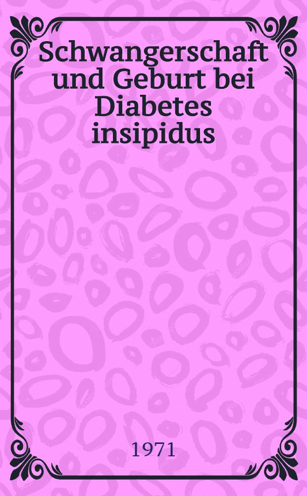 Schwangerschaft und Geburt bei Diabetes insipidus : Bericht über einen Fall aus der Universitäts-Frauenklinik Tübingen : Inaug.-Diss. ... einer Med. Fak. der ... Univ. zu Tübingen