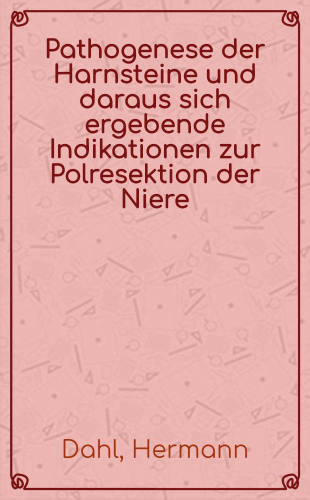 Pathogenese der Harnsteine und daraus sich ergebende Indikationen zur Polresektion der Niere: Spätergebnisse dieser Operationsmethode : Inaug.-Diss. ... der ... Med. Fakultät der Univ. des Saarlandes