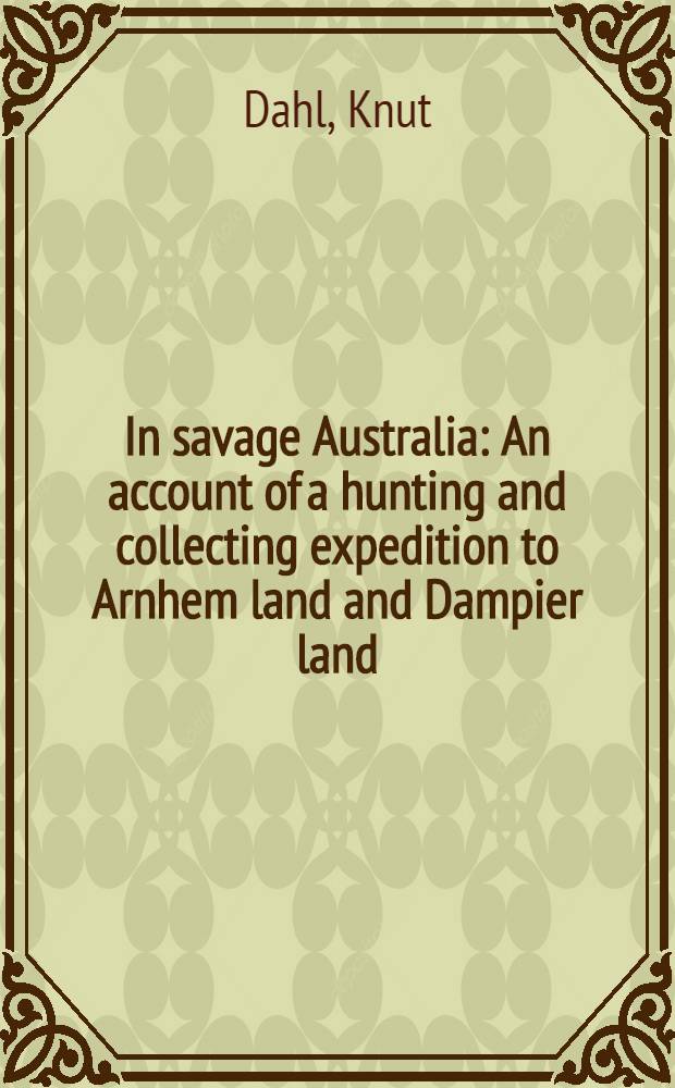 In savage Australia : An account of a hunting and collecting expedition to Arnhem land and Dampier land