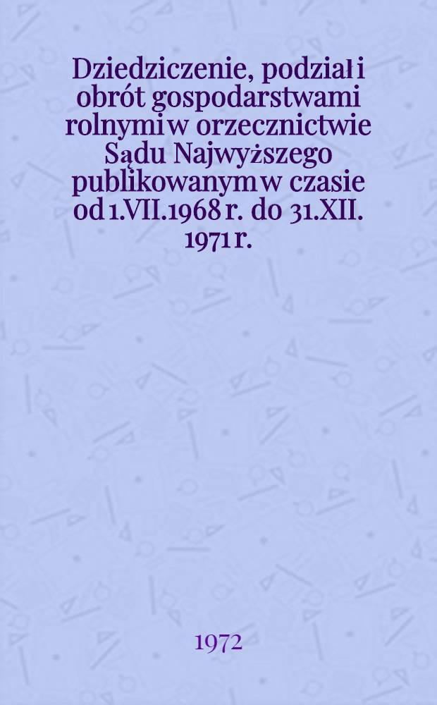 Dziedziczenie, podział i obrót gospodarstwami rolnymi w orzecznictwie Sądu Najwyższego publikowanym w czasie od 1.VII.1968 r. do 31.XII. 1971 r.