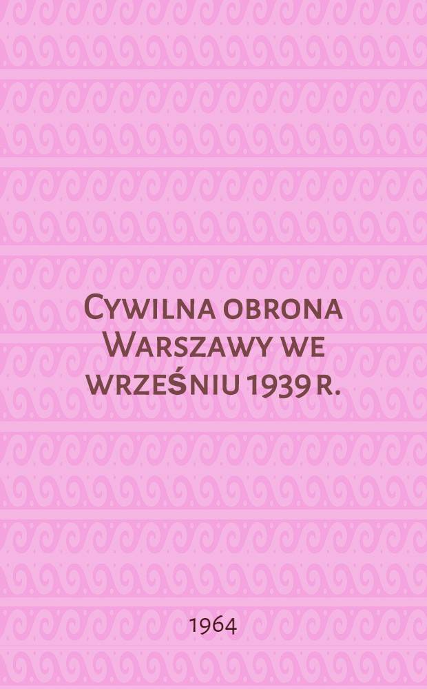 Cywilna obrona Warszawy we wrześniu 1939 r. : Dokumenty, materiały prasowe, wspomnienia i relacje