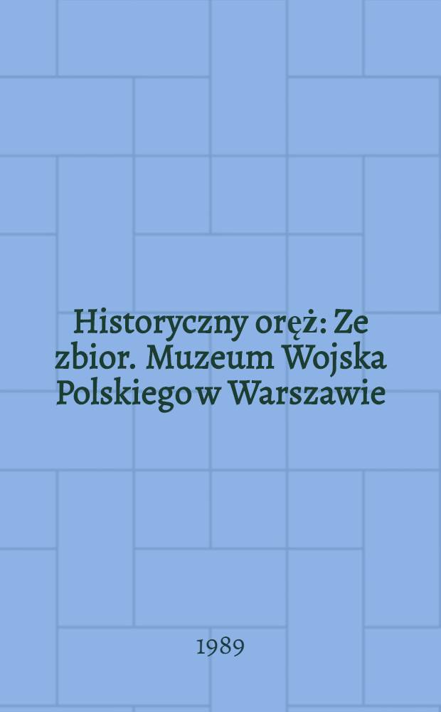 Historyczny oręż : Ze zbior. Muzeum Wojska Polskiego w Warszawie : Album