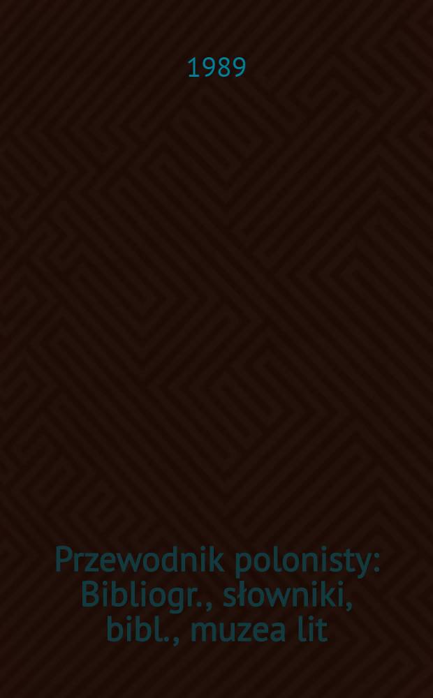 Przewodnik polonisty : Bibliogr., słowniki, bibl., muzea lit