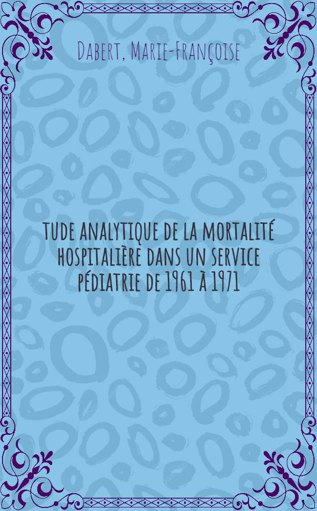 Étude analytique de la mortalité hospitalière dans un service pédiatrie de 1961 à 1971 : Thèse ..