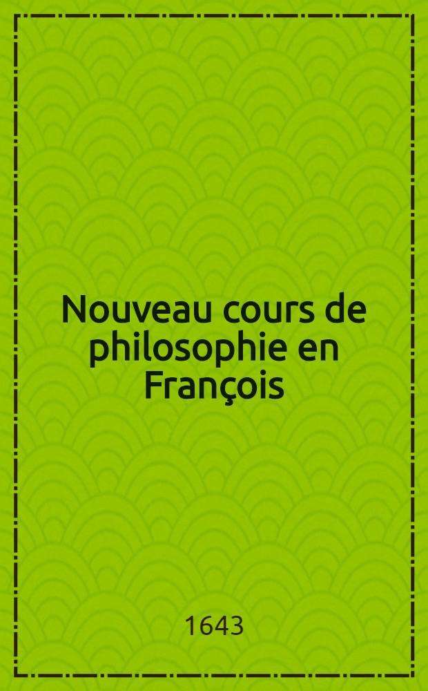 Nouveau cours de philosophie en François : Divisé en 4 parties, contenant la logique, métaphysique, physique & morale, suivans la doctrine des plus célèbres autheurs. [1] : [L'idée d'une logique familière et solide]