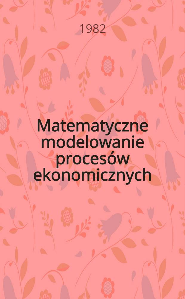 Matematyczne modelowanie proces&oacute;w ekonomicznych