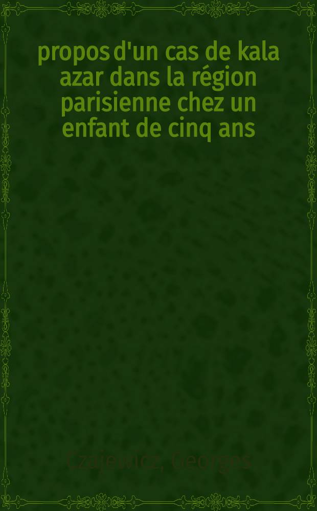 À propos d'un cas de kala azar dans la région parisienne chez un enfant de cinq ans : (Guérison) : Thèse pour le doctorat en méd. (diplôme d'État)