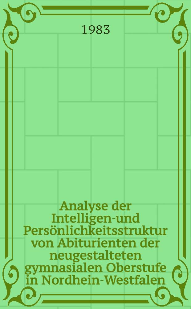 Analyse der Intelligenz- und Persönlichkeitsstruktur von Abiturienten der neugestalteten gymnasialen Oberstufe in Nordhein-Westfalen : Eine Unters. über die Beziehungen zwischen der Abiturdurchschnittsnote und dem "Intelligenz-Struktur-Test" nac Amthauer sowie dem "Freiburger-Persönlichkeits-Inventar" : Inaug.-Diss