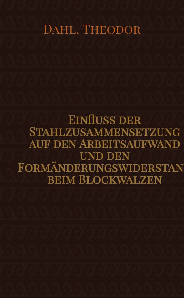 Einfluss der Stahlzusammensetzung auf den Arbeitsaufwand und den Formänderungswiderstand beim Blockwalzen : Von der Technischen Hochschule zu Aachen ... diss. ..