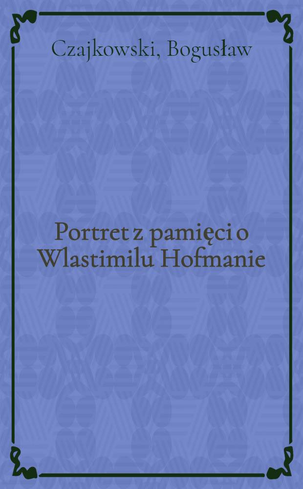 Portret z pamięci [o Wlastimilu Hofmanie]