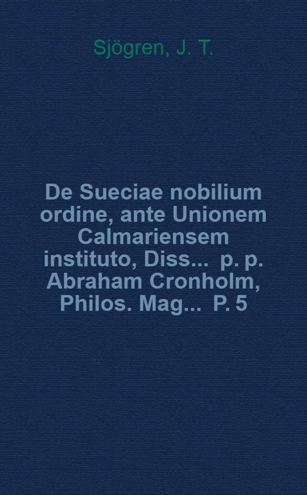 De Sueciae nobilium ordine, ante Unionem Calmariensem instituto, Diss ... p. p. Abraham Cronholm, Philos. Mag ... P. 5 : ... Respondente