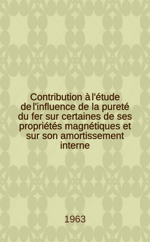 Contribution à l'étude de l'influence de la pureté du fer sur certaines de ses propriétés magnétiques et sur son amortissement interne: 1-re thèse; Propositions données par la Faculté: 2-e thèse: Thèses présentées à la Faculté des sciences de l'Univ. de Paris ... / par Francis Dabosi