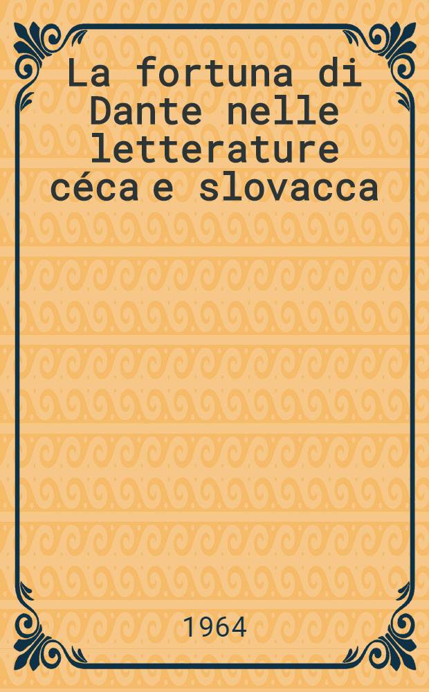 La fortuna di Dante nelle letterature céca e slovacca : Dal secolo XIV ai giorni nostri