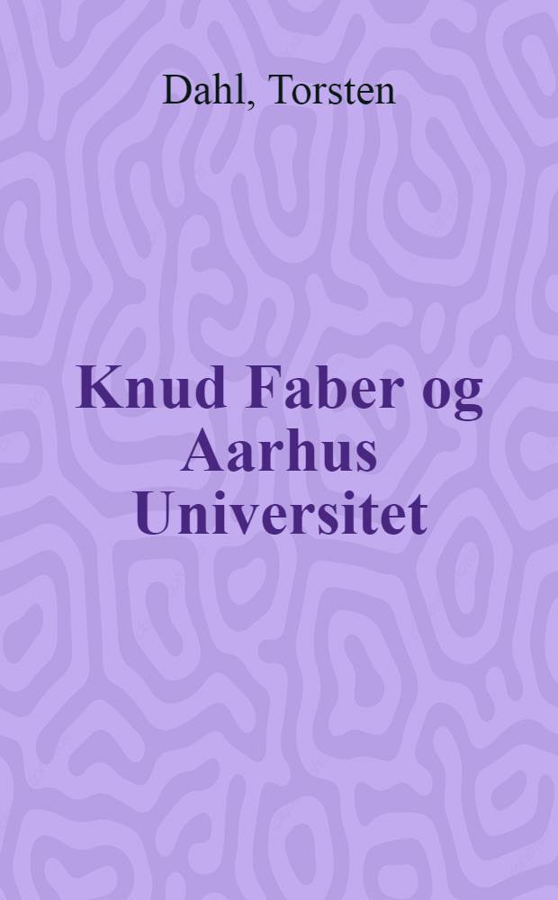 Knud Faber og Aarhus Universitet : Et virke i fortid og nutid til firsaarsdagen den 29. aug. 1942