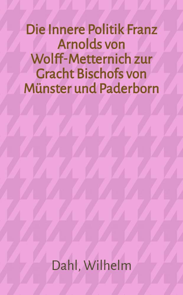 Die Innere Politik Franz Arnolds von Wolff-Metternich zur Gracht Bischofs von Münster und Paderborn