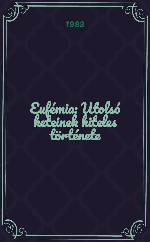 Eufémia : Utolsó heteinek hiteles története : Regény