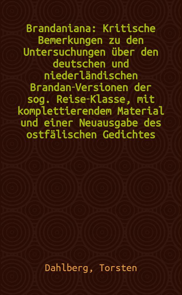 Brandaniana : Kritische Bemerkungen zu den Untersuchungen über den deutschen und niederländischen Brandan-Versionen der sog. Reise-Klasse, mit komplettierendem Material und einer Neuausgabe des ostfälischen Gedichtes