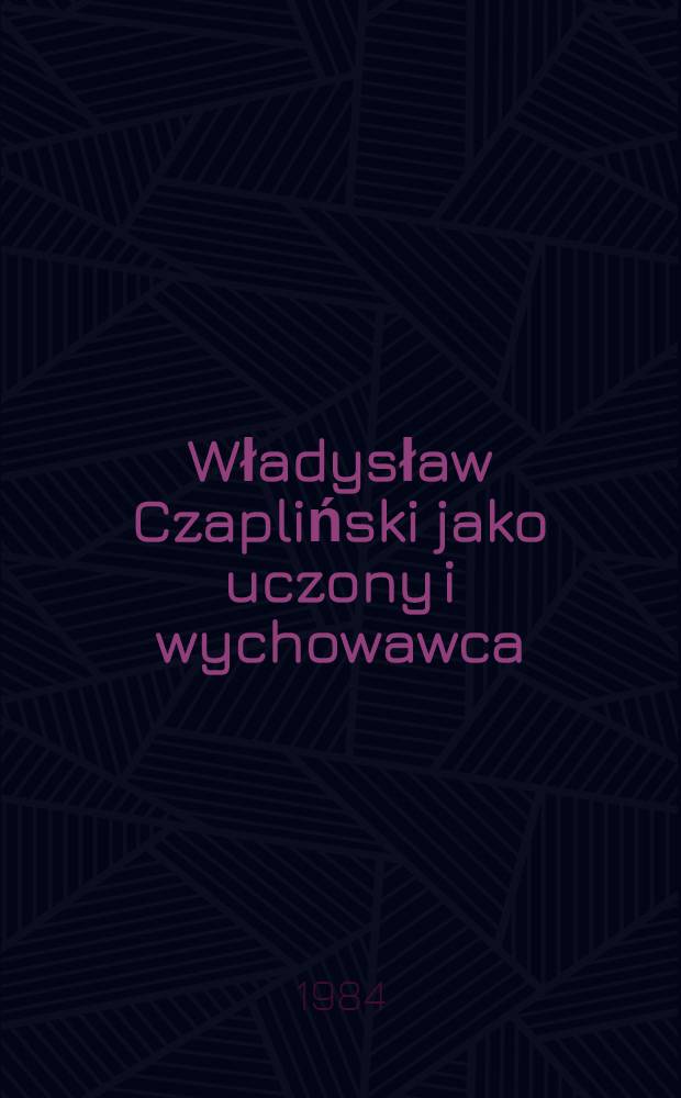 Władysław Czapliński jako uczony i wychowawca : Zbiór