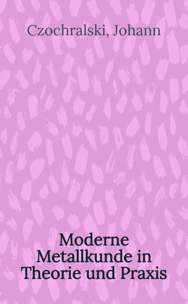 Moderne Metallkunde in Theorie und Praxis : Mit 298 Textabbildungen