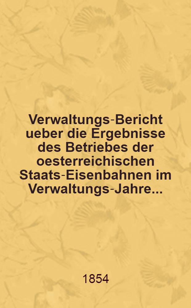 Verwaltungs-Bericht ueber die Ergebnisse des Betriebes der oesterreichischen Staats-Eisenbahnen im Verwaltungs-Jahre ..
