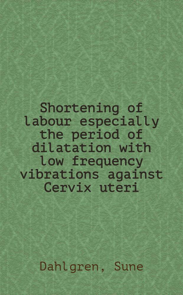 Shortening of labour especially the period of dilatation with low frequency vibrations against Cervix uteri : A clinical study