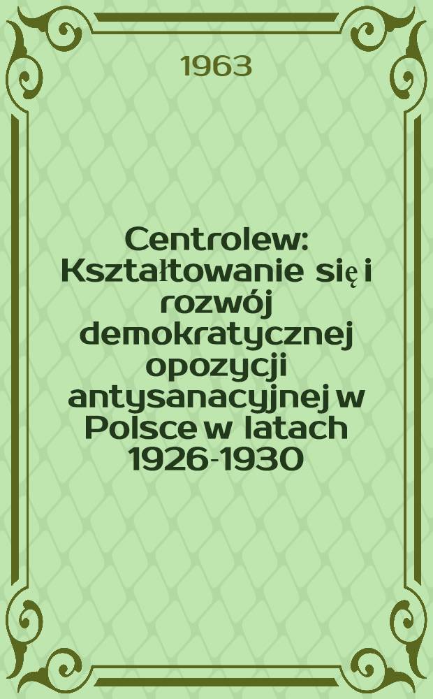 Centrolew : Kształtowanie się i rozwój demokratycznej opozycji antysanacyjnej w Polsce w latach 1926-1930