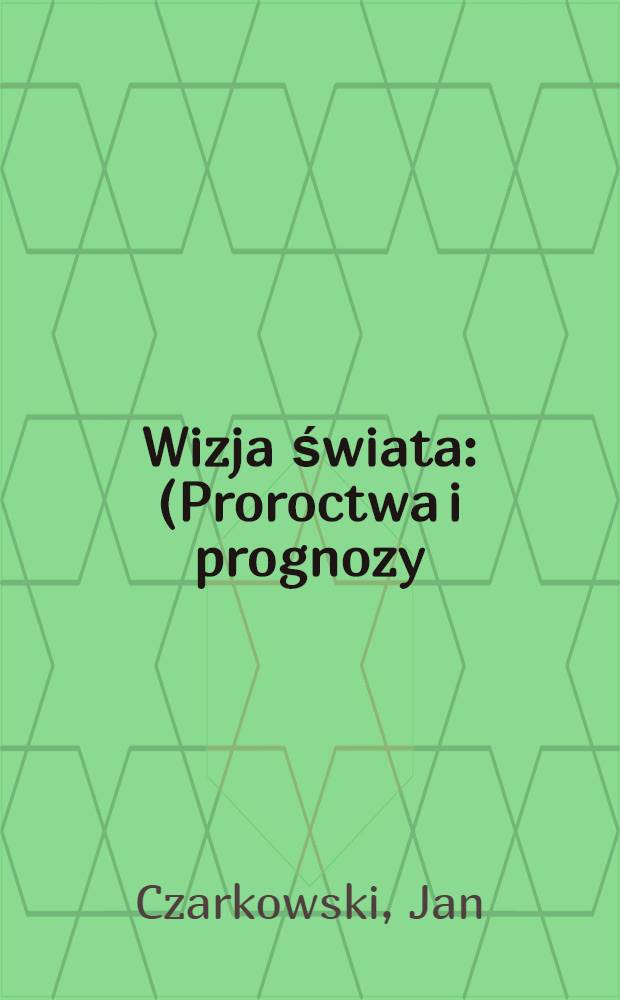 Wizja świata : (Proroctwa i prognozy)