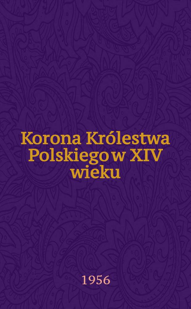 Korona Królestwa Polskiego w XIV wieku : Studium z dziejów rozwoju polskiej monarchii stanowej