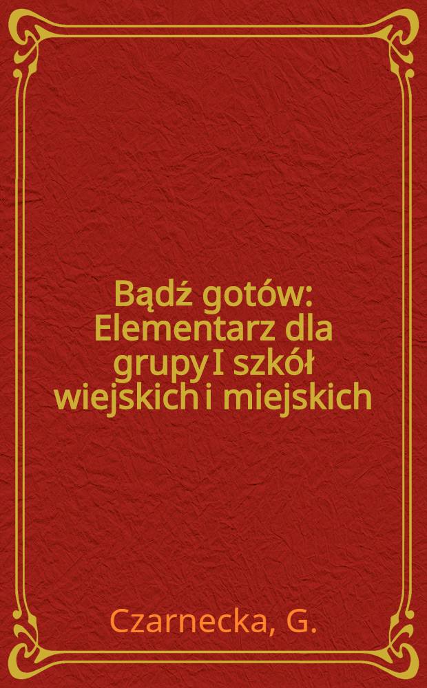 ... Bądź gotów : Elementarz dla grupy I szkół wiejskich i miejskich