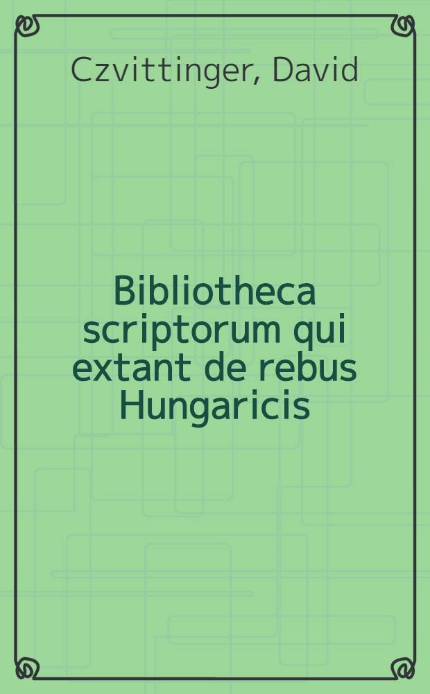 Bibliotheca scriptorum qui extant de rebus Hungaricis; Specimen Hungariae literatae