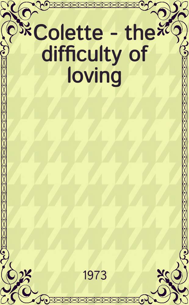 Colette - the difficulty of loving : A biography