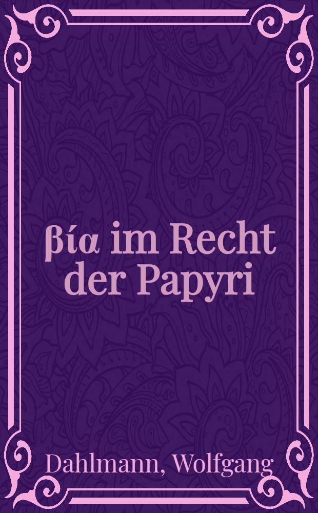 Ἠ βία im Recht der Papyri : Inaug.-Diss. ... einer ... Rechtswissenschaftlichen Fakultät der Univ. zu Köln