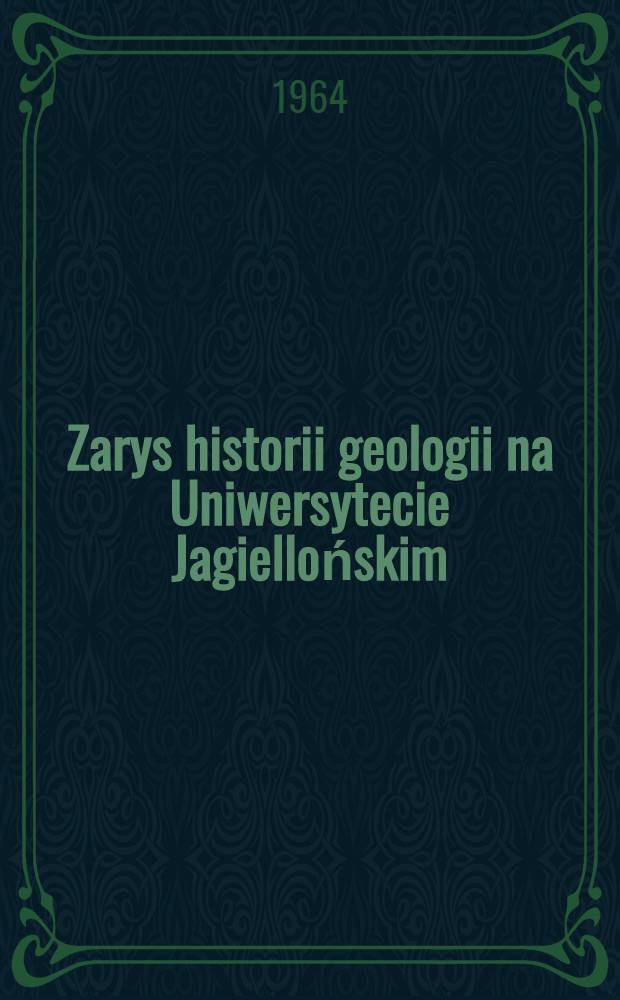 Zarys historii geologii na Uniwersytecie Jagiellońskim = Concisa geologiae in Universitate Iagellonica historia