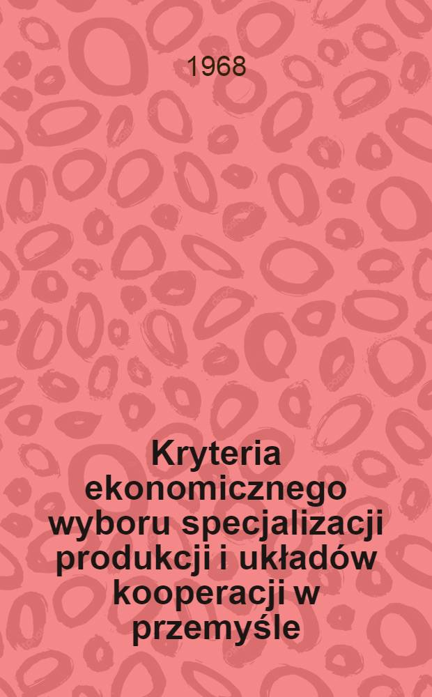 Kryteria ekonomicznego wyboru specjalizacji produkcji i układ&oacute;w kooperacji w przemyśle