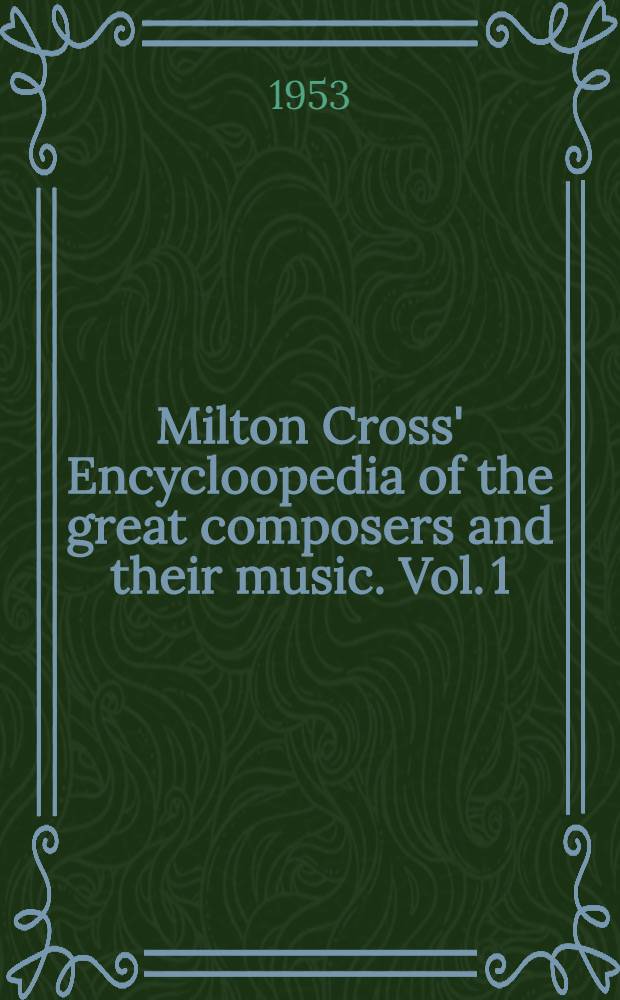Milton Cross' Encycloopedia of the great composers and their music. Vol. 1