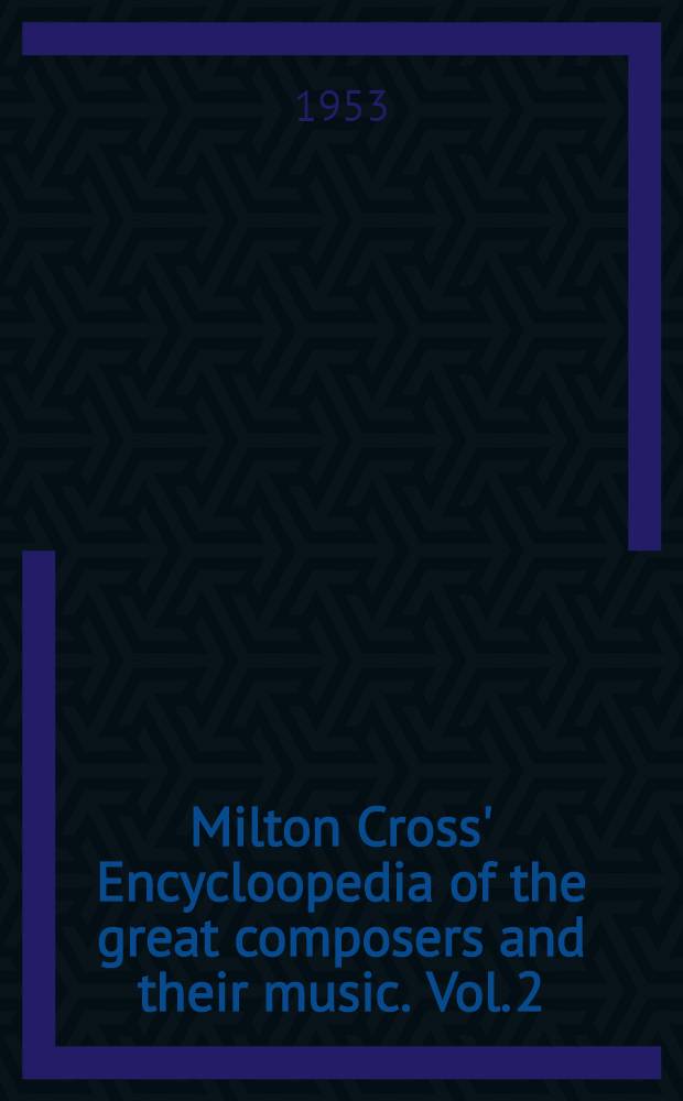 Milton Cross' Encycloopedia of the great composers and their music. Vol. 2