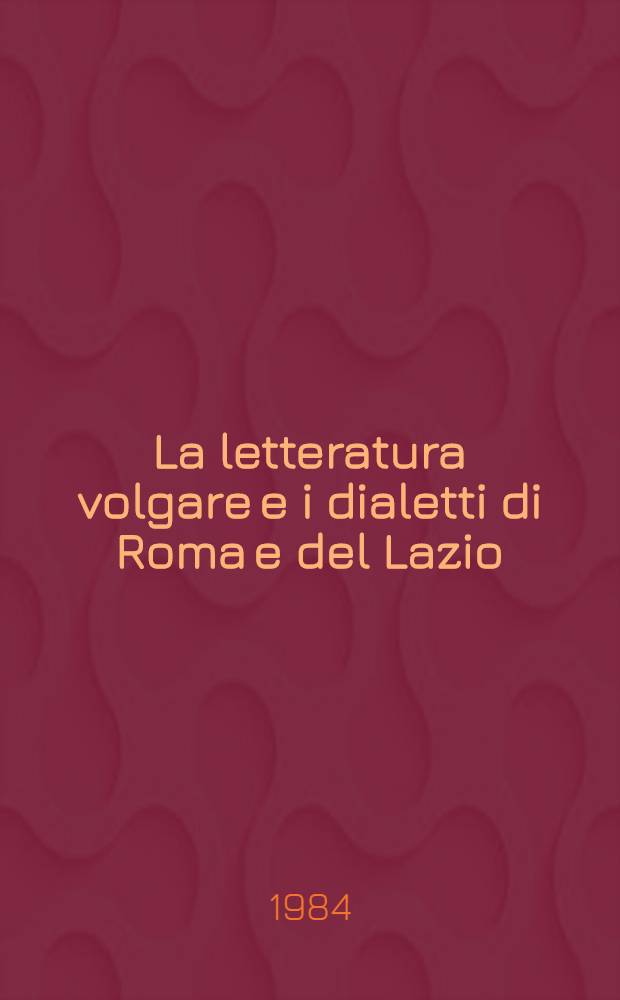 La letteratura volgare e i dialetti di Roma e del Lazio : Bibliogr. dei testi e degli studi