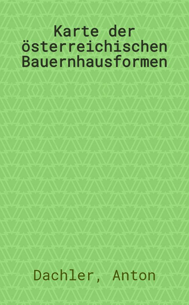 Karte der österreichischen Bauernhausformen : Mit Beigabe textlicher Erläuterungen entworfen