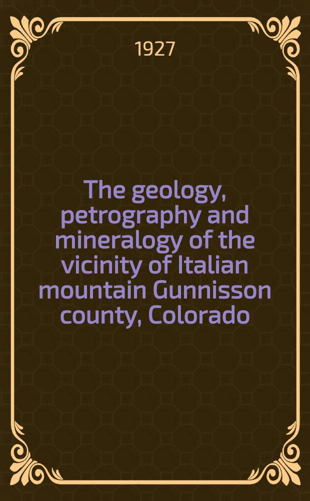 The geology, petrography and mineralogy of the vicinity of Italian mountain Gunnisson county, Colorado