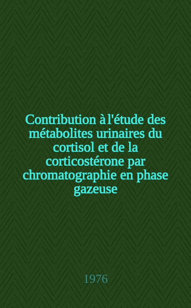 Contribution à l'étude des métabolites urinaires du cortisol et de la corticostérone par chromatographie en phase gazeuse : Thèse prés. à l'Univ. Claude-Bernard